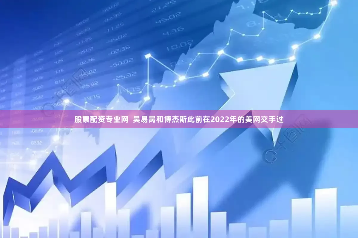 股票配资专业网  吴易昺和博杰斯此前在2022年的美网交手过