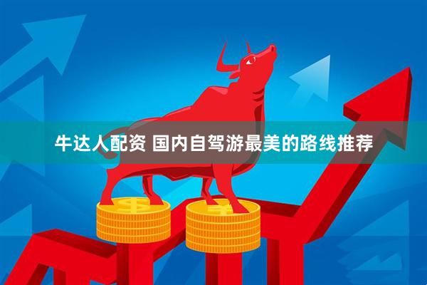牛达人配资 国内自驾游最美的路线推荐